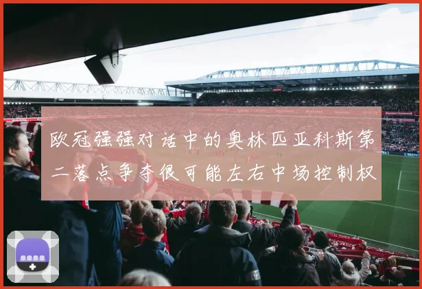 欧冠强强对话中的奥林匹亚科斯第二落点争夺很可能左右中场控制权
