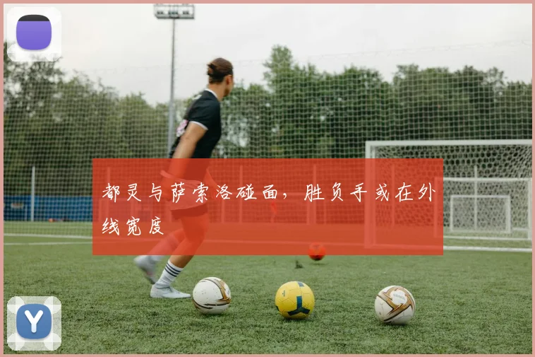 都灵与萨索洛碰面，胜负手或在外线宽度