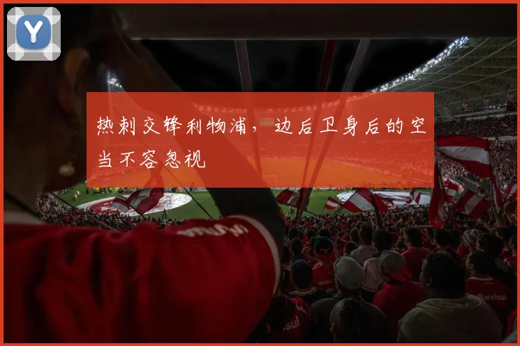 热刺交锋利物浦，边后卫身后的空当不容忽视