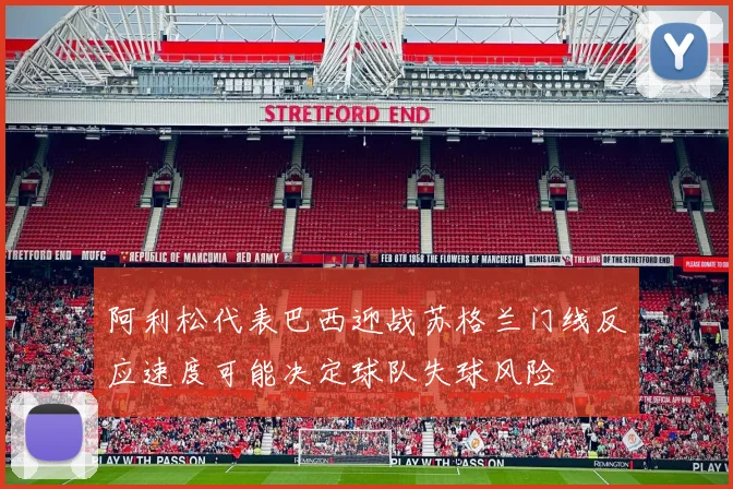 阿利松代表巴西迎战苏格兰门线反应速度可能决定球队失球风险