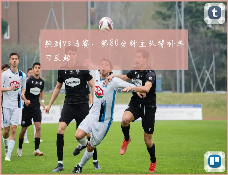 热刺vs马赛，第80分钟主队替补单刀反超