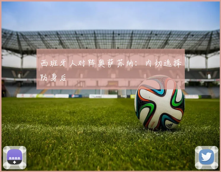 西班牙人对阵奥萨苏纳：内切选择防身后