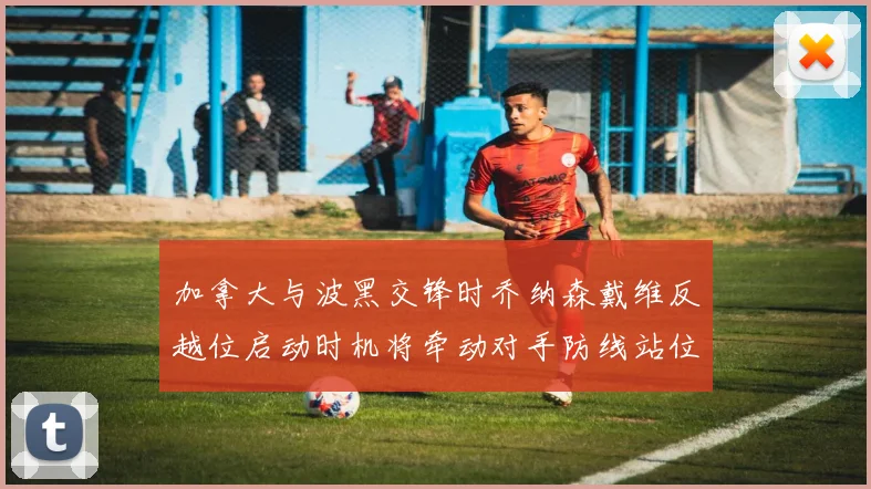 加拿大与波黑交锋时乔纳森戴维反越位启动时机将牵动对手防线站位