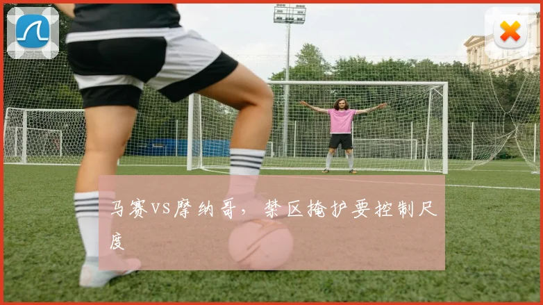 马赛vs摩纳哥，禁区掩护要控制尺度