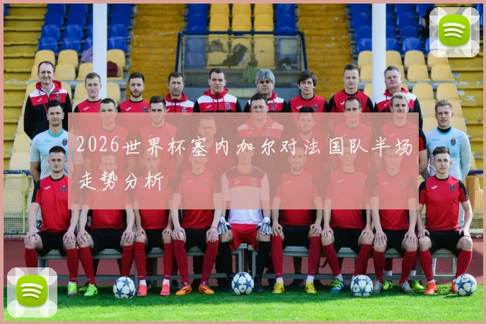 2026世界杯塞内加尔对法国队半场走势分析