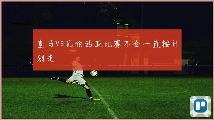 皇马vs瓦伦西亚比赛不会一直按计划走
