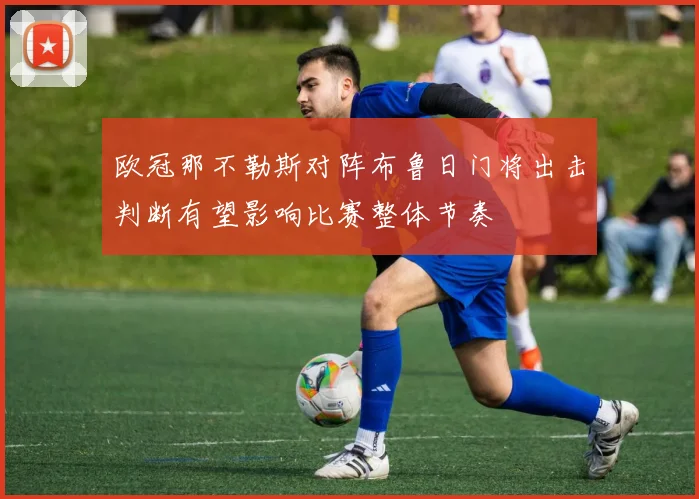 欧冠那不勒斯对阵布鲁日门将出击判断有望影响比赛整体节奏