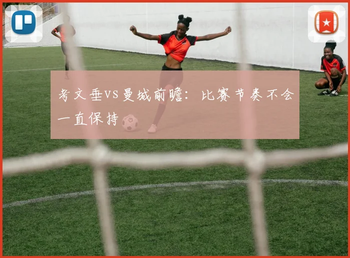 考文垂vs曼城前瞻：比赛节奏不会一直保持