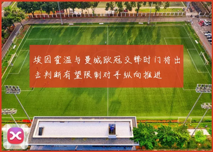 埃因霍温与曼城欧冠交锋时门将出击判断有望限制对手纵向推进