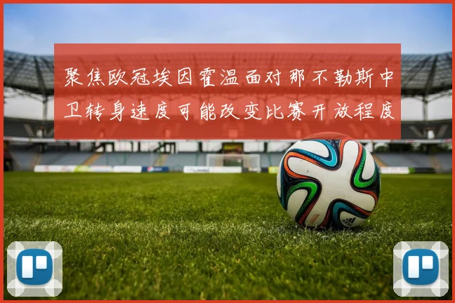 聚焦欧冠埃因霍温面对那不勒斯中卫转身速度可能改变比赛开放程度