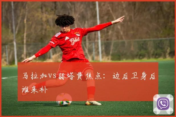 马拉加vs赫塔费焦点:边后卫身后谁来补